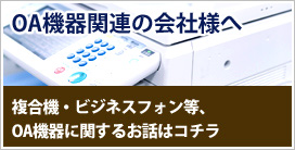 複合機・ビジネスフォン等、OA機器に関するお話はコチラ